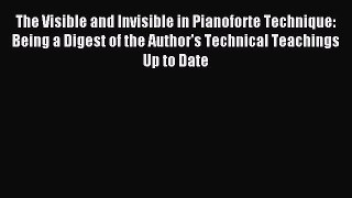 [Read PDF] The Visible and Invisible in Pianoforte Technique: Being a Digest of the Author's