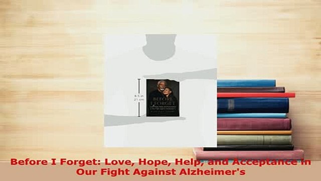 Download Before I Forget Love Hope Help and Acceptance in Our Fight Against Alzheimers Free Books