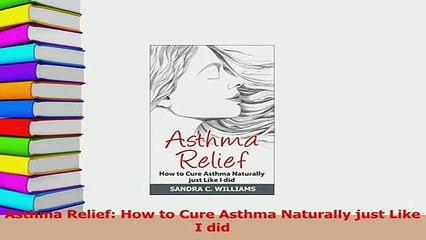 Download  Asthma Relief How to Cure Asthma Naturally just Like I did  Read Online