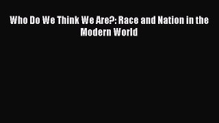 PDF Who Do We Think We Are?: Race and Nation in the Modern World  EBook
