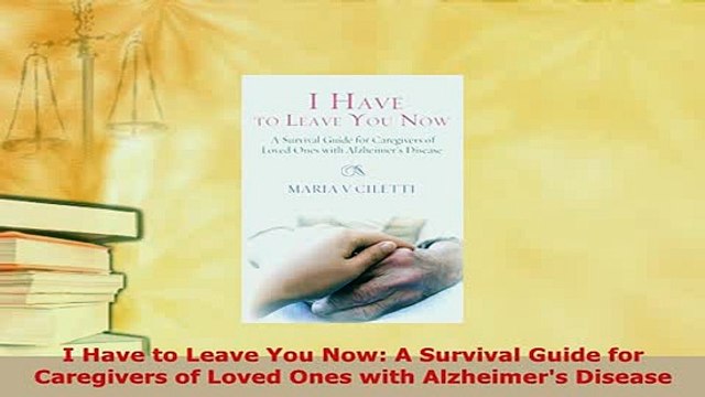 Download I Have to Leave You Now A Survival Guide for Caregivers of Loved Ones with Alzheimers Read Online