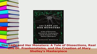 Download  The Lady and Her Monsters A Tale of Dissections RealLife Dr Frankensteins and the PDF Online