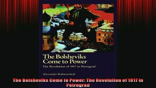 Free PDF Downlaod  The Bolsheviks Come to Power The Revolution of 1917 in Petrograd READ ONLINE