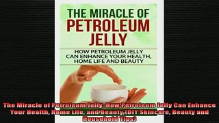 READ book  The Miracle of Petroleum Jelly How Petroleum Jelly Can Enhance Your Health Home Life and Full Ebook Online Free