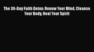 [Read PDF] The 30-Day Faith Detox: Renew Your Mind Cleanse Your Body Heal Your Spirit Free