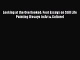 Read Looking at the Overlooked: Four Essays on Still Life Painting (Essays in Art & Culture)