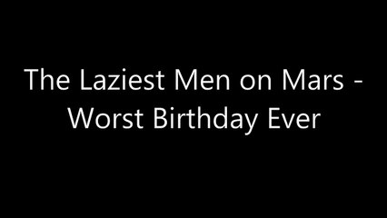 The Laziest Men On Mars - Worst Birthday Ever