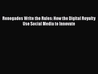 Read Renegades Write the Rules: How the Digital Royalty Use Social Media to Innovate Ebook