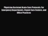 Download Physician Assistant Acute Care Protocols: For Emergency Departments Urgent Care Centers
