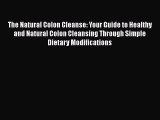 Read The Natural Colon Cleanse: Your Guide to Healthy and Natural Colon Cleansing Through Simple