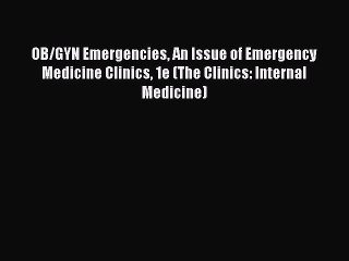Download OB/GYN Emergencies An Issue of Emergency Medicine Clinics 1e (The Clinics: Internal