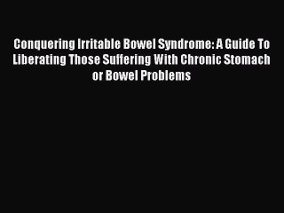 Read Conquering Irritable Bowel Syndrome: A Guide To Liberating Those Suffering With Chronic