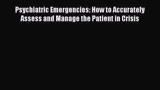 Download Psychiatric Emergencies: How to Accurately Assess and Manage the Patient in Crisis