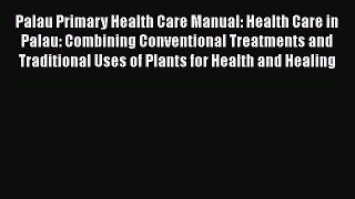 Read Palau Primary Health Care Manual: Health Care in Palau: Combining Conventional Treatments
