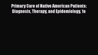 Read Primary Care of Native American Patients: Diagnosis Therapy and Epidemiology 1e PDF Free