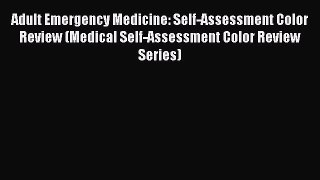 Read Adult Emergency Medicine: Self-Assessment Color Review (Medical Self-Assessment Color