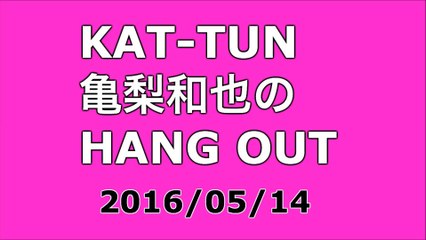 【2016/05/14】KAT-TUN 亀梨和也のHANG OUT
