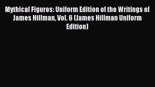 Download Mythical Figures: Uniform Edition of the Writings of James Hillman Vol. 6 (James Hillman