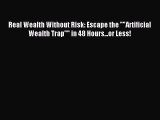 Download Real Wealth Without Risk: Escape the Artificial Wealth Trap in 48 Hours...or Less!