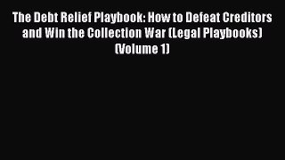 Read The Debt Relief Playbook: How to Defeat Creditors and Win the Collection War (Legal Playbooks)