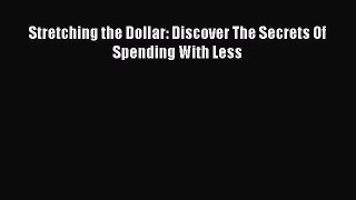 Read Stretching the Dollar: Discover The Secrets Of Spending With Less Ebook Free