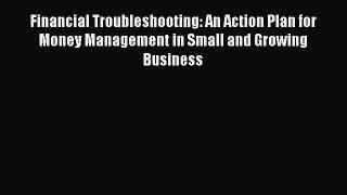 Download Financial Troubleshooting: An Action Plan for Money Management in Small and Growing