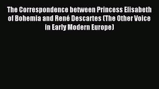 Read The Correspondence between Princess Elisabeth of Bohemia and René Descartes (The Other