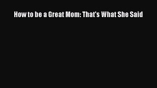 Read How to be a Great Mom: That's What She Said PDF Online
