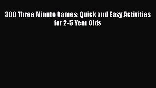 Read 300 Three Minute Games: Quick and Easy Activities for 2-5 Year Olds PDF Free