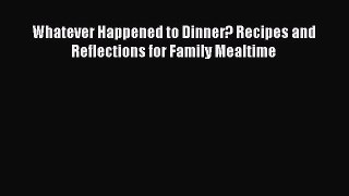 Read Whatever Happened to Dinner? Recipes and Reflections for Family Mealtime Ebook Free