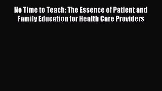Read No Time to Teach: The Essence of Patient and Family Education for Health Care Providers