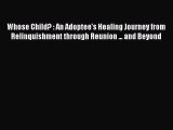 Read Whose Child? : An Adoptee's Healing Journey from Relinquishment through Reunion ... and