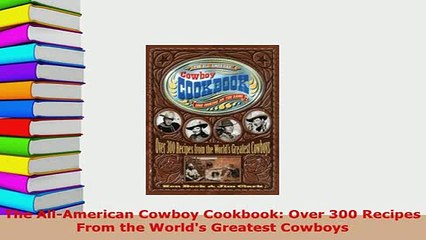 PDF  The AllAmerican Cowboy Cookbook Over 300 Recipes From the Worlds Greatest Cowboys Read Online