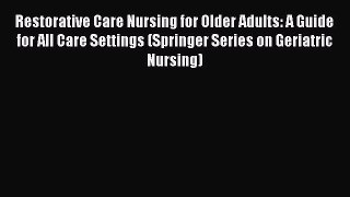 Read Restorative Care Nursing for Older Adults: A Guide for All Care Settings (Springer Series