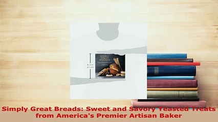 PDF  Simply Great Breads Sweet and Savory Yeasted Treats from Americas Premier Artisan Baker PDF Book Free