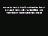 Read Overcome Dysfunctional Relationships: How to move past: narcissistic relationships toxic