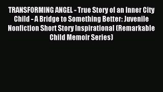 Read TRANSFORMING ANGEL - True Story of an Inner City Child - A Bridge to Something Better: