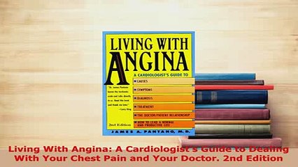 Download  Living With Angina A Cardiologists Guide to Dealing With Your Chest Pain and Your  Read Online