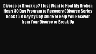 Read Divorce or Break up? I Just Want to Heal My Broken Heart 30 Day Program to Recovery (