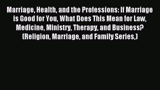 Read Marriage Health and the Professions: If Marriage is Good for You What Does This Mean for