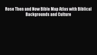 Read Rose Then and Now Bible Map Atlas with Biblical Backgrounds and Culture Ebook Free