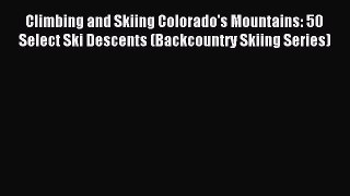 Read Climbing and Skiing Colorado's Mountains: 50 Select Ski Descents (Backcountry Skiing Series)