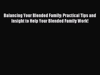 Read Balancing Your Blended Family: Practical Tips and Insight to Help Your Blended Family