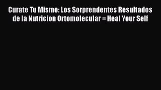 Read Curate Tu Mismo: Los Sorprendentes Resultados de la Nutricion Ortomolecular = Heal Your