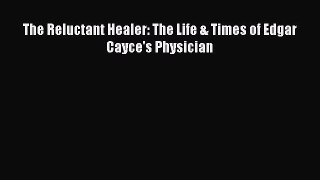 Download The Reluctant Healer: The Life & Times of Edgar Cayce's Physician PDF Online