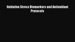 Download Oxidative Stress Biomarkers and Antioxidant Protocols PDF Free