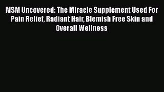Read MSM Uncovered: The Miracle Supplement Used For Pain Relief Radiant Hair Blemish Free Skin