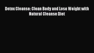 Read Detox Cleanse: Clean Body and Lose Weight with Natural Cleanse Diet Ebook Free