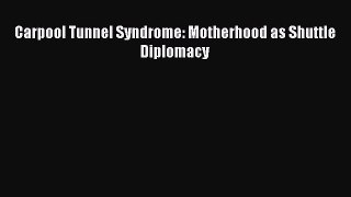 Read Carpool Tunnel Syndrome: Motherhood as Shuttle Diplomacy Ebook Free