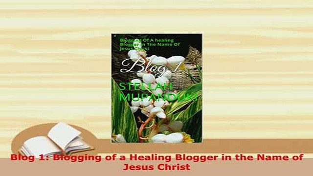PDF Blog 1 Blogging of a Healing Blogger in the Name of Jesus Christ Free Books